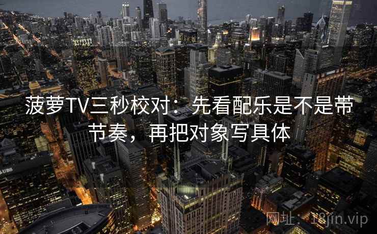 菠萝TV三秒校对：先看配乐是不是带节奏，再把对象写具体  第2张