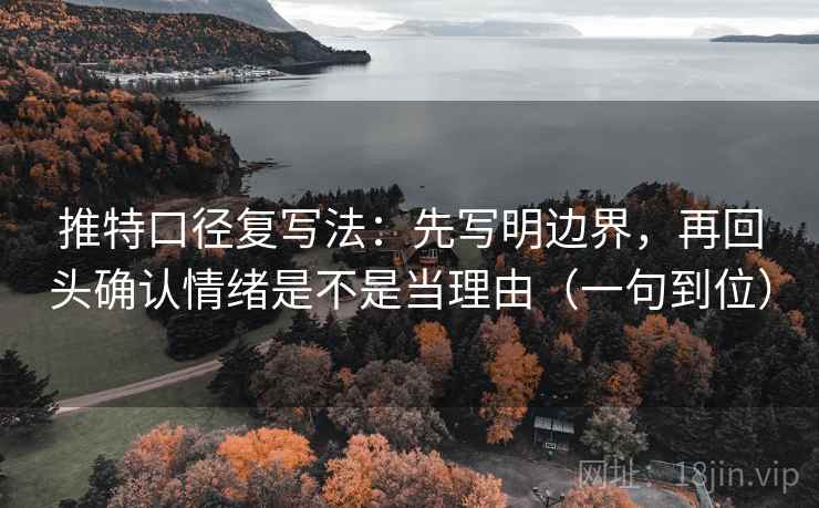 推特口径复写法：先写明边界，再回头确认情绪是不是当理由（一句到位）  第1张