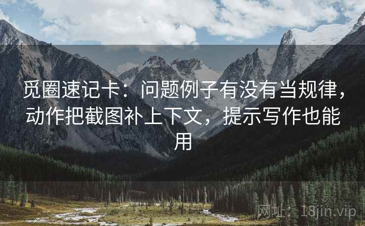 觅圈速记卡：问题例子有没有当规律，动作把截图补上下文，提示写作也能用  第2张