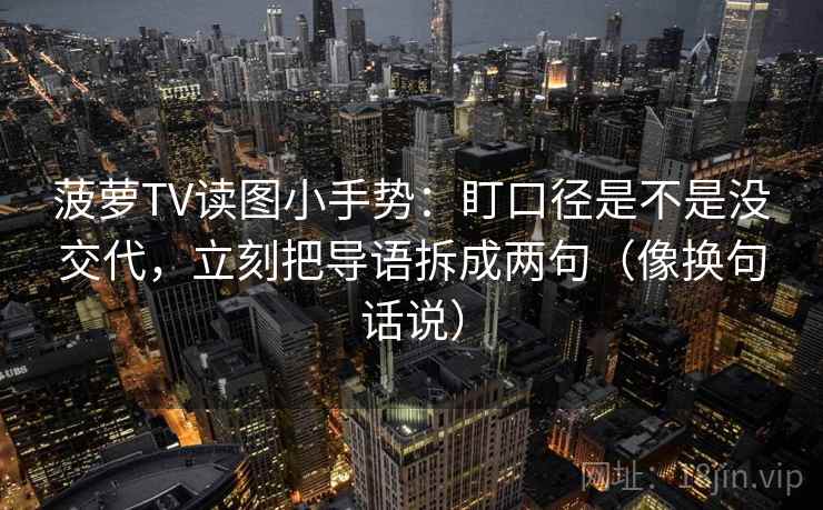 菠萝TV读图小手势：盯口径是不是没交代，立刻把导语拆成两句（像换句话说）