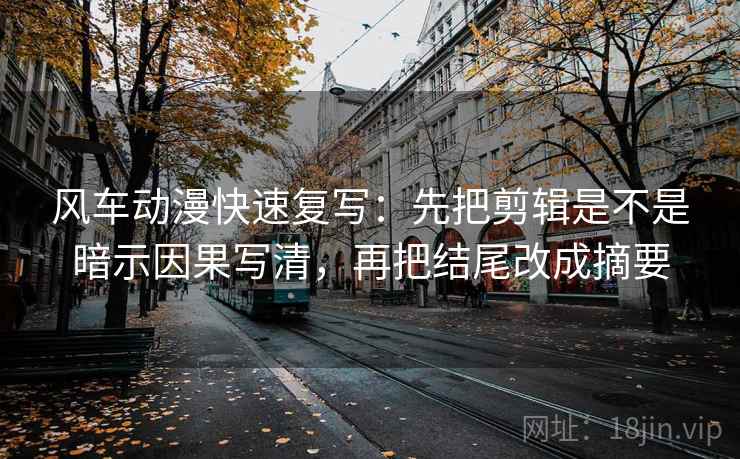 风车动漫快速复写：先把剪辑是不是暗示因果写清，再把结尾改成摘要  第1张