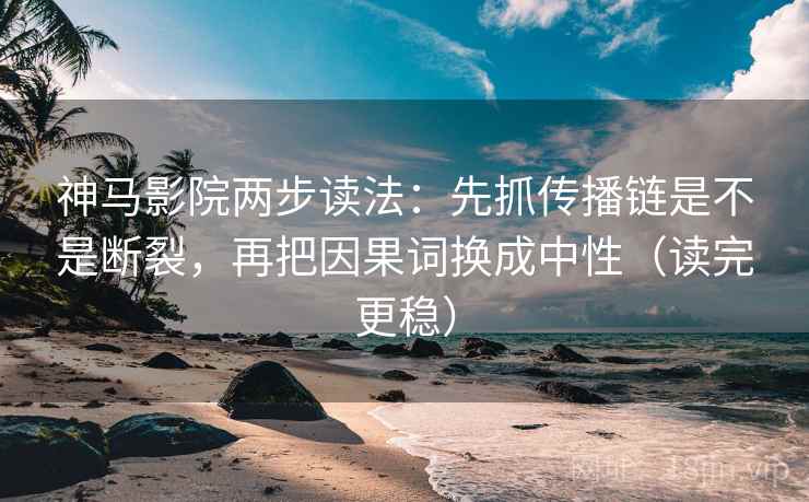 神马影院两步读法:先抓传播链是不是断裂,再把因果词换成中性(读完更稳) 第2张 神马影院两步读法:先抓传播链是不是断裂,再把因果词换成中性(读完更稳) 第2张