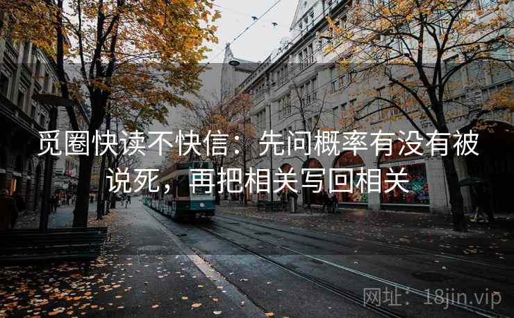 觅圈快读不快信:先问概率有没有被说死,再把相关写回相关 第2张 觅圈快读不快信:先问概率有没有被说死,再把相关写回相关 第2张