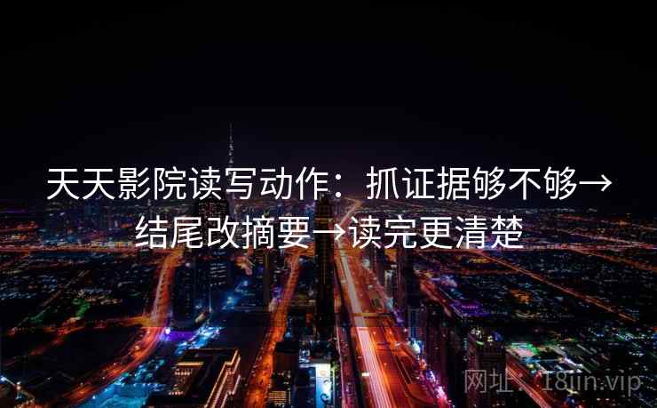 天天影院读写动作：抓证据够不够→结尾改摘要→读完更清楚  第2张