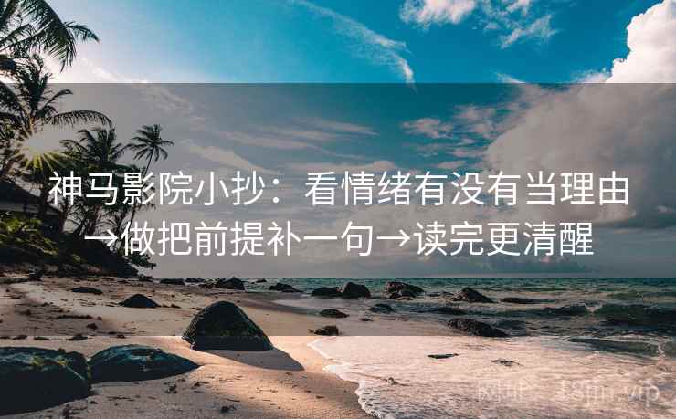 神马影院小抄：看情绪有没有当理由→做把前提补一句→读完更清醒