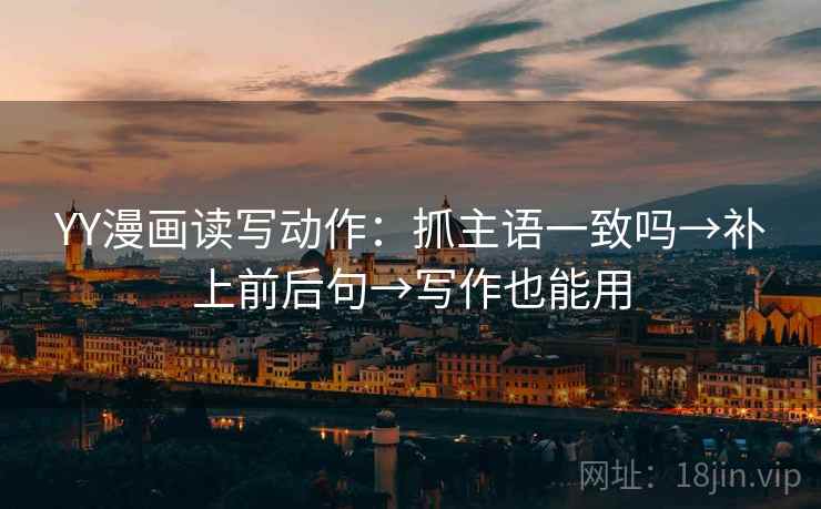 YY漫画读写动作：抓主语一致吗→补上前后句→写作也能用  第2张