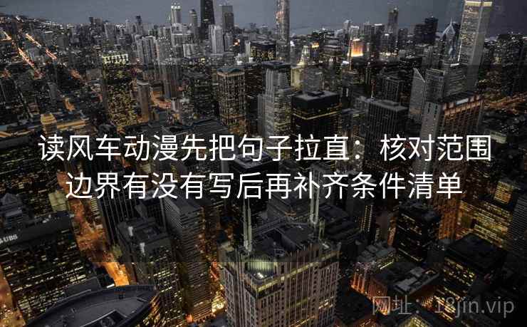 读风车动漫先把句子拉直：核对范围边界有没有写后再补齐条件清单  第1张