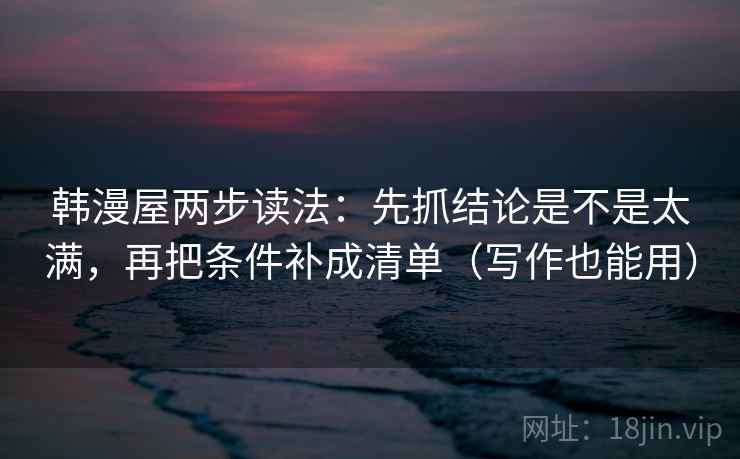 韩漫屋两步读法：先抓结论是不是太满，再把条件补成清单（写作也能用）  第1张
