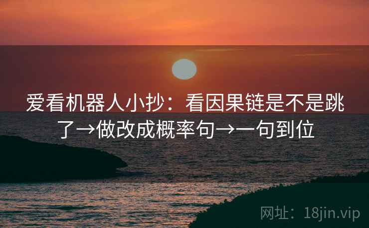 爱看机器人小抄：看因果链是不是跳了→做改成概率句→一句到位  第2张