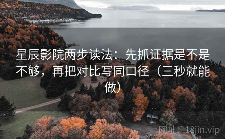 星辰影院两步读法:先抓证据是不是不够,再把对比写同口径(三秒就能做)