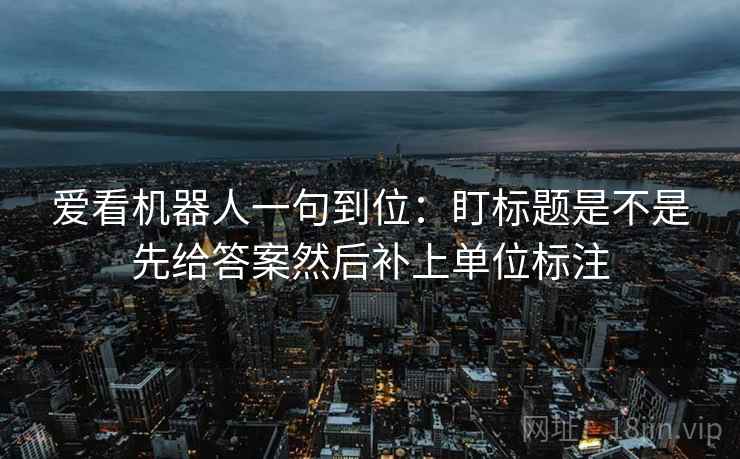 爱看机器人一句到位：盯标题是不是先给答案然后补上单位标注