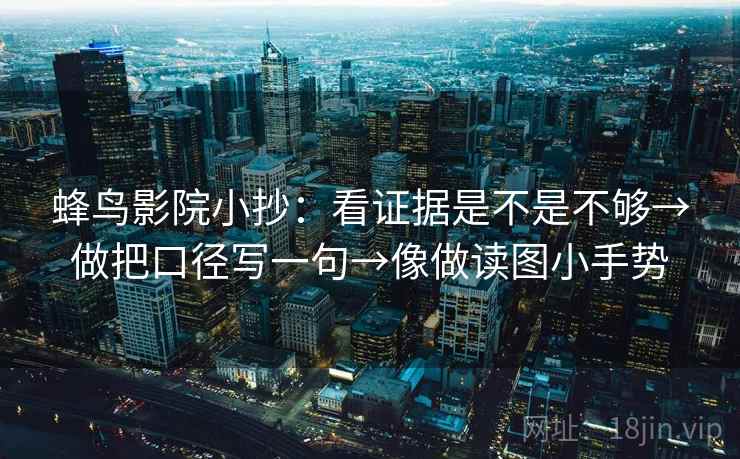 蜂鸟影院小抄：看证据是不是不够→做把口径写一句→像做读图小手势  第2张