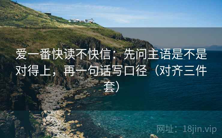 爱一番快读不快信：先问主语是不是对得上，再一句话写口径（对齐三件套）  第2张