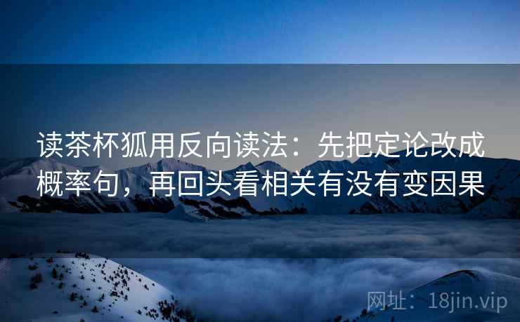 读茶杯狐用反向读法：先把定论改成概率句，再回头看相关有没有变因果