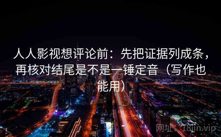 人人影视想评论前：先把证据列成条，再核对结尾是不是一锤定音（写作也能用）  第2张
