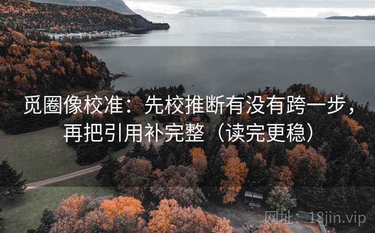 觅圈像校准：先校推断有没有跨一步，再把引用补完整（读完更稳）  第2张