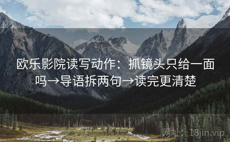 欧乐影院读写动作：抓镜头只给一面吗→导语拆两句→读完更清楚