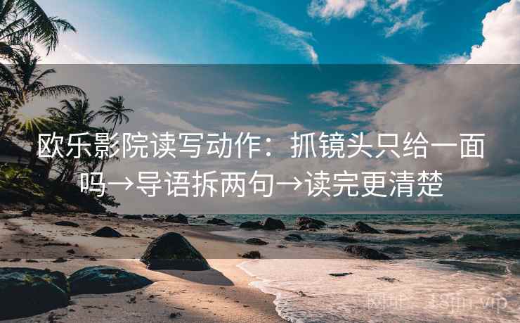 欧乐影院读写动作：抓镜头只给一面吗→导语拆两句→读完更清楚  第2张