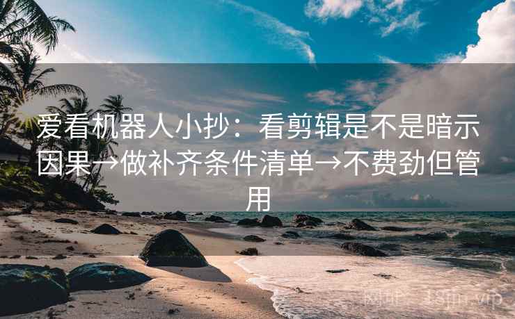 爱看机器人小抄:看剪辑是不是暗示因果→做补齐条件清单→不费劲但管用 第2张 爱看机器人小抄:看剪辑是不是暗示因果→做补齐条件清单→不费劲但管用 第2张