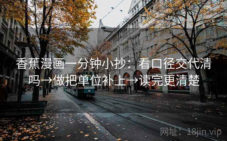 香蕉漫画一分钟小抄:看口径交代清吗→做把单位补上→读完更清楚 第2张 香蕉漫画一分钟小抄:看口径交代清吗→做把单位补上→读完更清楚 第2张