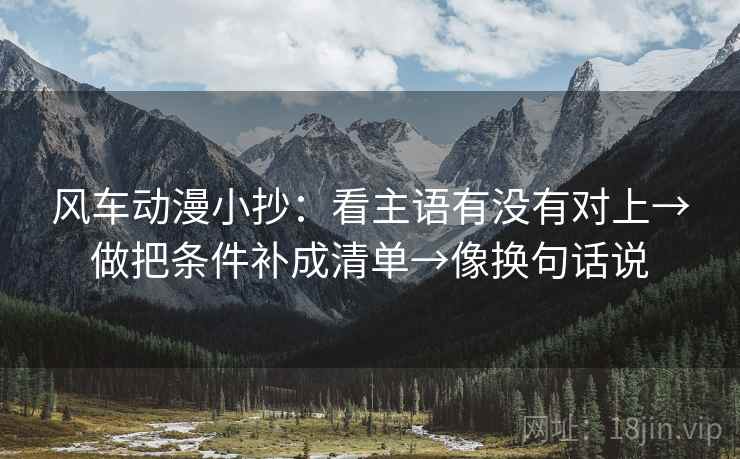 风车动漫小抄：看主语有没有对上→做把条件补成清单→像换句话说  第2张