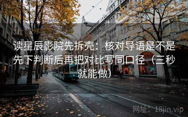 读星辰影院先拆壳:核对导语是不是先下判断后再把对比写同口径(三秒就能做) 第2张 读星辰影院先拆壳:核对导语是不是先下判断后再把对比写同口径(三秒就能做) 第2张