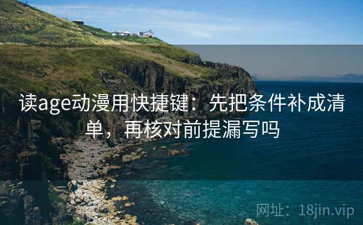 读age动漫用快捷键:先把条件补成清单,再核对前提漏写吗 第2张 读age动漫用快捷键:先把条件补成清单,再核对前提漏写吗 第2张