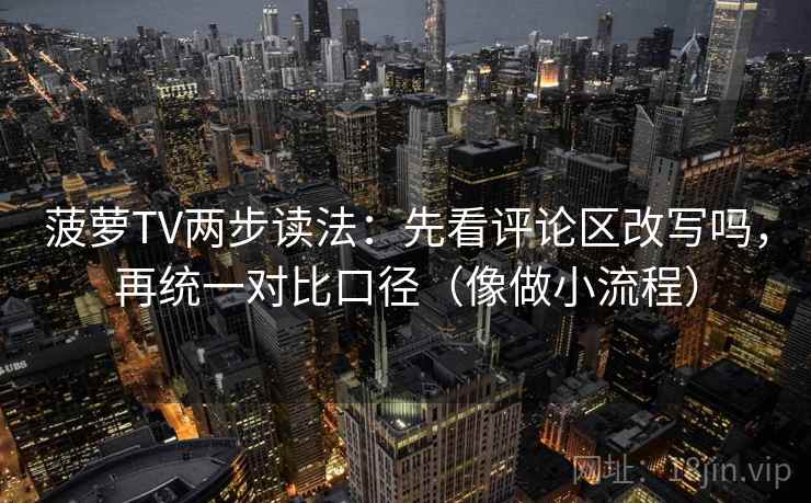 菠萝TV两步读法：先看评论区改写吗，再统一对比口径（像做小流程）