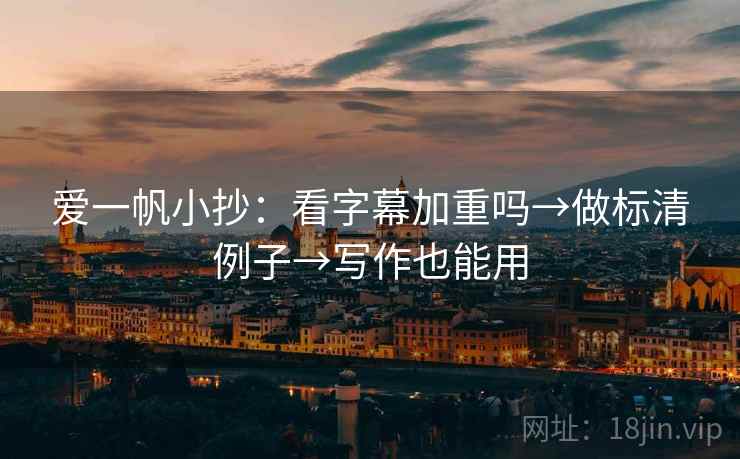 爱一帆小抄:看字幕加重吗→做标清例子→写作也能用 第2张 爱一帆小抄:看字幕加重吗→做标清例子→写作也能用 第2张
